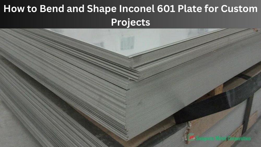 How to Bend and Shape Inconel 601 Plate for Custom Projects (1)