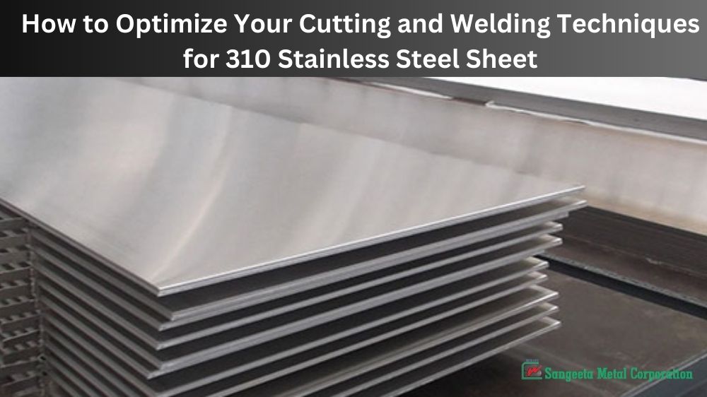 How to Optimize Your Cutting and Welding Techniques for 310 Stainless Steel Sheet