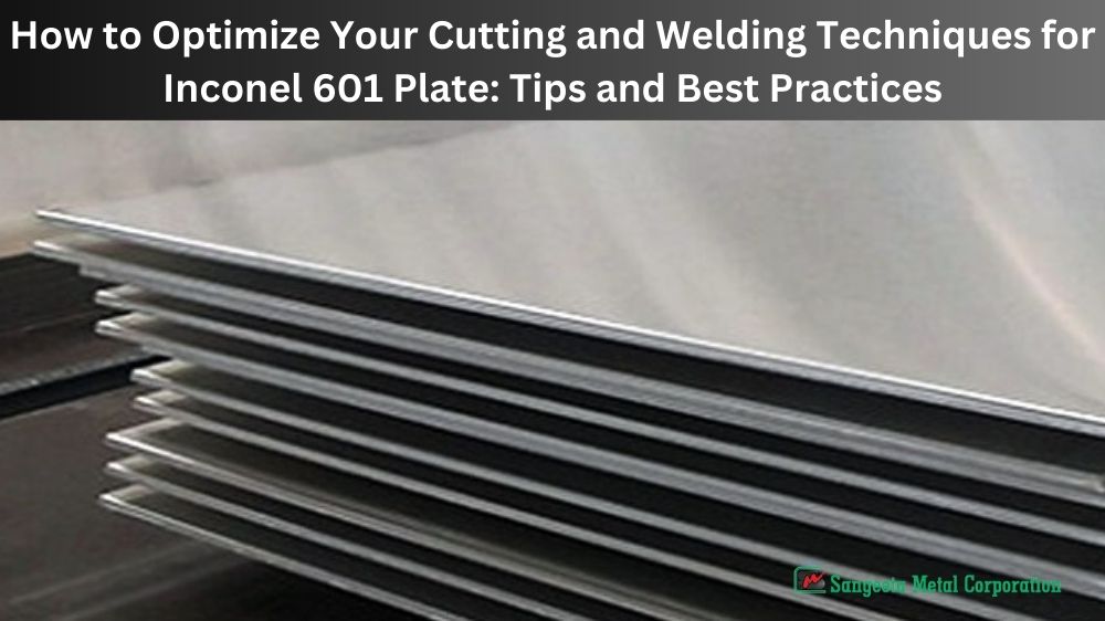 How to Optimize Your Cutting and Welding Techniques for Inconel 601 Plate Tips and Best Practices
