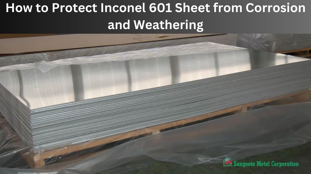 How to Protect Inconel 601 Sheet from Corrosion and Weathering