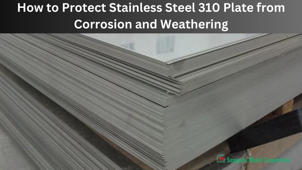 How to Protect Stainless Steel 310 Plate from Corrosion and Weathering