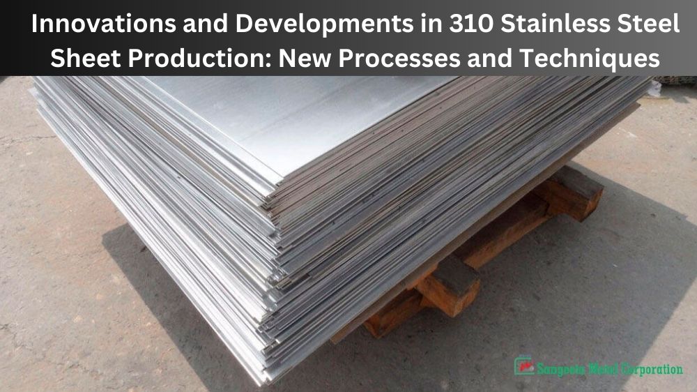 Innovations and Developments in 310 Stainless Steel Sheet Production New Processes and Techniques