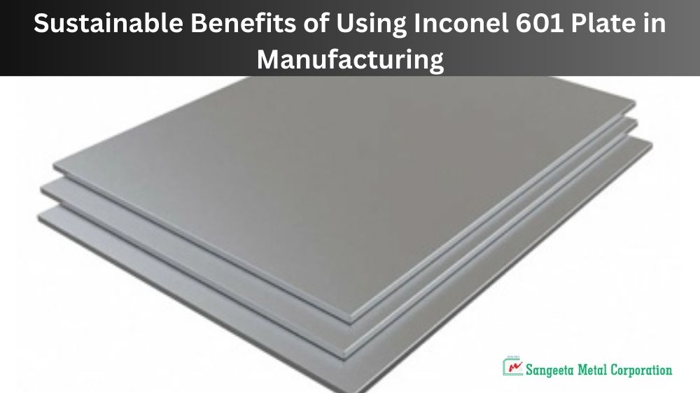 Sustainable Benefits of Using Inconel 601 Plate in Manufacturing